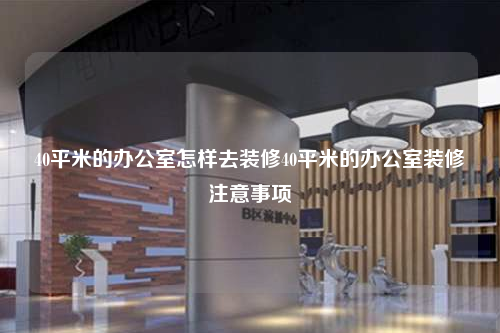 40平米的辦公室怎樣去裝修40平米的辦公室裝修注意事項