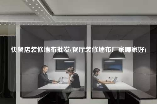 快餐店裝修墻布批發(fā)(餐廳裝修墻布廠家哪家好)