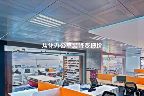 從化辦公室裝修費(fèi)報(bào)價(jià)