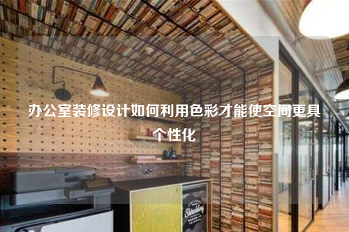 辦公室裝修設計如何利用色彩才能使空間更具個性化