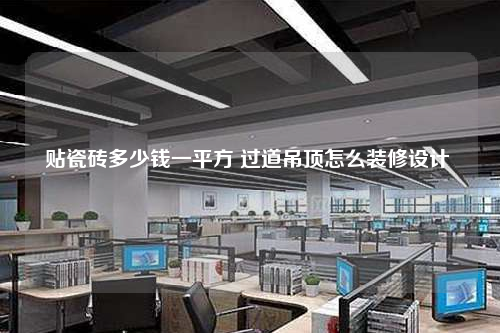 貼瓷磚多少錢一平方 過道吊頂怎么裝修設(shè)計