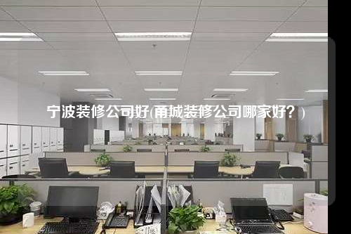 寧波裝修公司好(甬城裝修公司哪家好?)