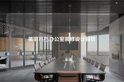 莆田高檔辦公室裝修設計報價