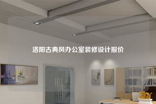 洛陽古典風辦公室裝修設計報價