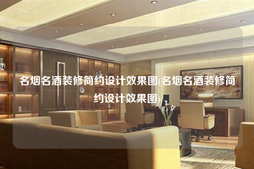 名煙名酒裝修簡約設計效果圖(名煙名酒裝修簡約設計效果圖)