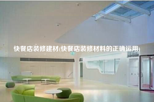 快餐店裝修建材(快餐店裝修材料的正確運(yùn)用)