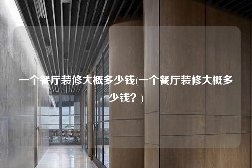 一個餐廳裝修大概多少錢(一個餐廳裝修大概多少錢?)