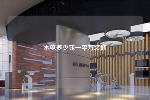 水電多少錢(qián)一平方裝修