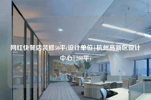 網紅快餐店裝修50平(設計單位|杭州高新區設計中心|200平)