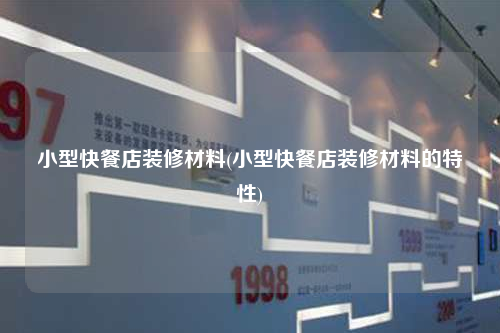 小型快餐店裝修材料(小型快餐店裝修材料的特性)