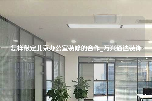 怎樣敲定北京辦公室裝修的合作_萬興通達裝飾
