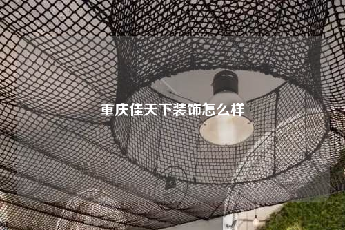 重慶佳天下裝飾怎么樣