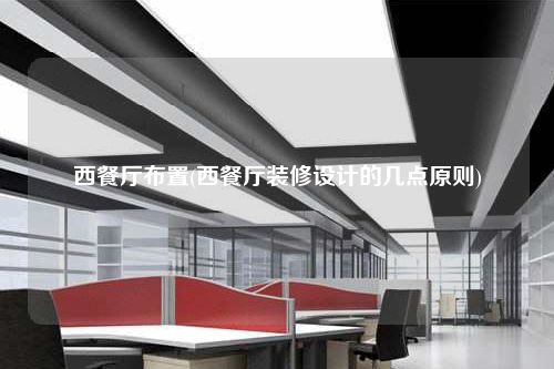 西餐廳布置(西餐廳裝修設(shè)計的幾點(diǎn)原則)