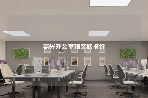 嘉興辦公室精裝修報(bào)價(jià)