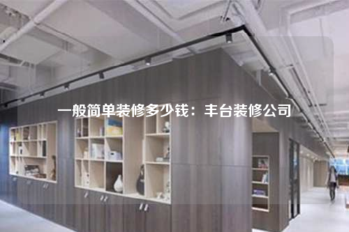 一般簡單裝修多少錢:豐臺裝修公司