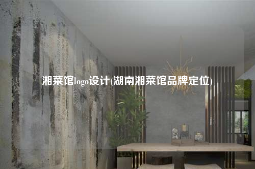 湘菜館logo設(shè)計(湖南湘菜館品牌定位)