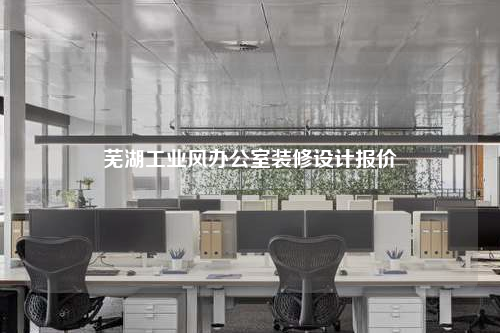 蕪湖工業(yè)風辦公室裝修設計報價
