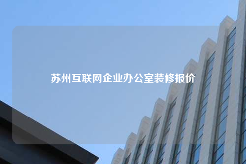 蘇州互聯網企業(yè)辦公室裝修報價