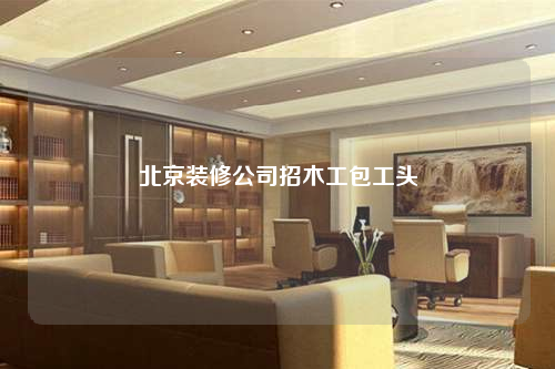 北京裝修公司招木工包工頭