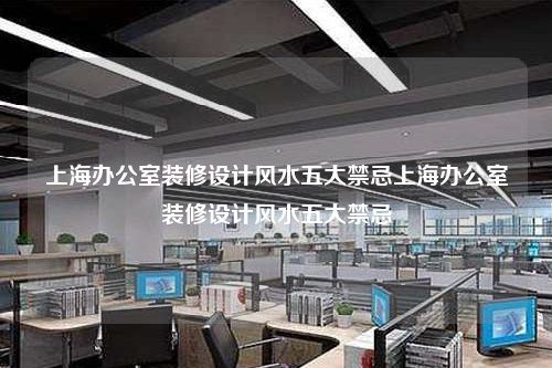 上海辦公室裝修設(shè)計風(fēng)水五大禁忌上海辦公室裝修設(shè)計風(fēng)水五大禁忌