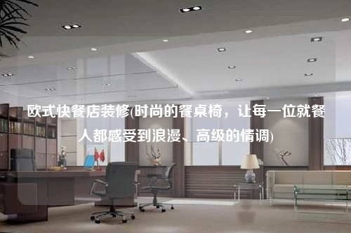 歐式快餐店裝修(時尚的餐桌椅,讓每一位就餐人都感受到浪漫、高級的情調)