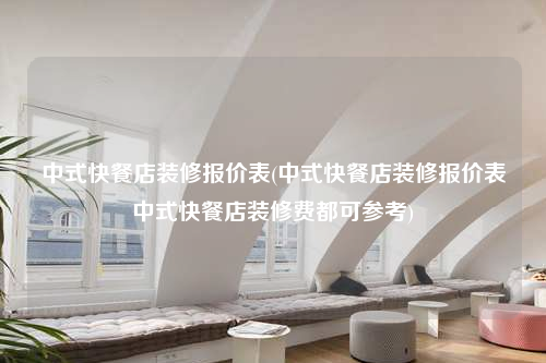 中式快餐店裝修報價表(中式快餐店裝修報價表中式快餐店裝修費都可參考)