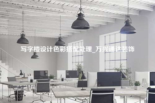 寫字樓設計色彩搭配處理_萬興通達裝飾