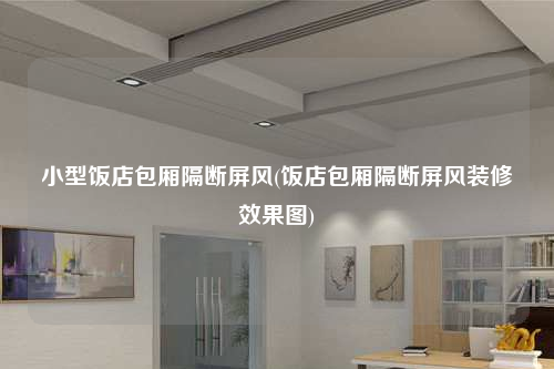 小型飯店包廂隔斷屏風(飯店包廂隔斷屏風裝修效果圖)