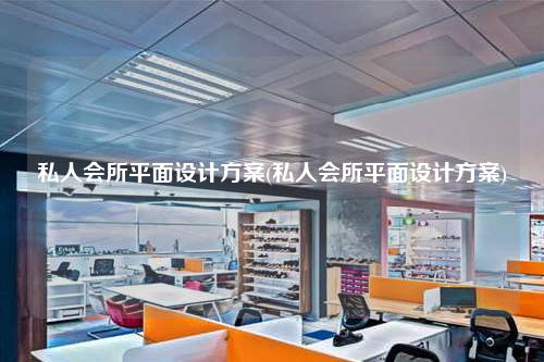 私人會所平面設(shè)計方案(私人會所平面設(shè)計方案)