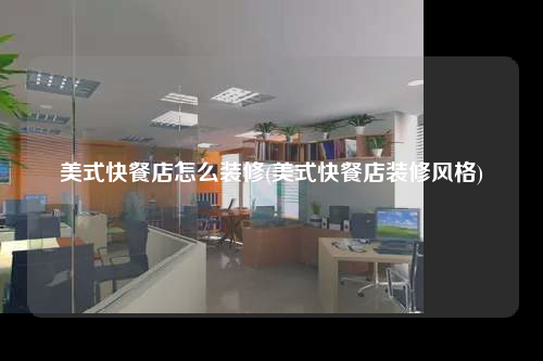 美式快餐店怎么裝修(美式快餐店裝修風(fēng)格)
