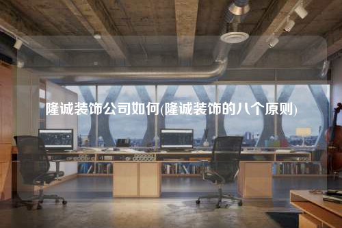 隆誠裝飾公司如何(隆誠裝飾的八個原則)