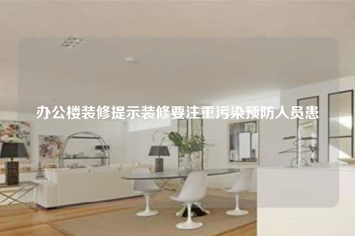 辦公樓裝修提示裝修要注重污染預(yù)防人員患