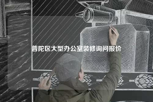 普陀區(qū)大型辦公室裝修詢問報(bào)價(jià)