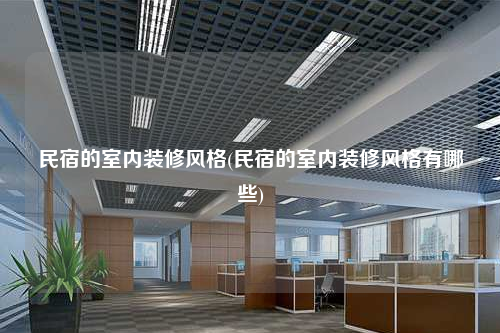 民宿的室內裝修風格(民宿的室內裝修風格有哪些)