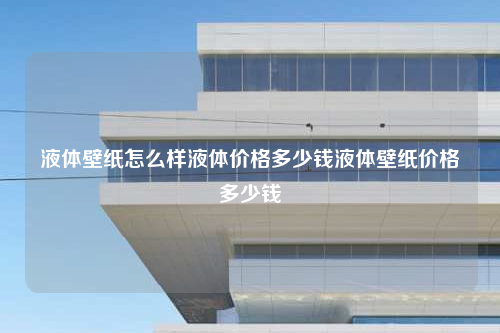 液體壁紙怎么樣液體價格多少錢液體壁紙價格多少錢
