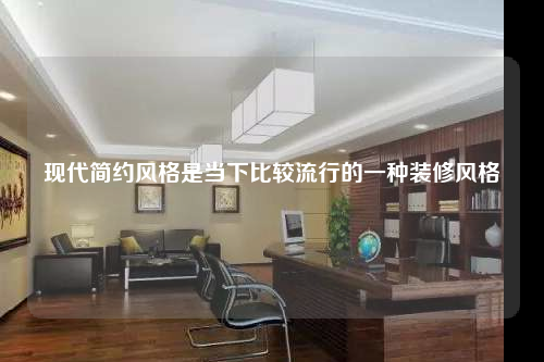 現代簡約風格是當下比較流行的一種裝修風格