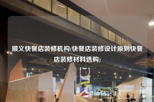 順義快餐店裝修機構(快餐店裝修設計原則快餐店裝修材料選購)