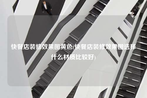 快餐店裝修效果圖黃色(快餐店裝修效果圖選擇什么材質(zhì)比較好)