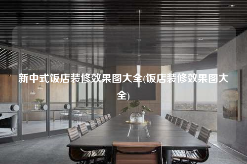 新中式飯店裝修效果圖大全(飯店裝修效果圖大全)