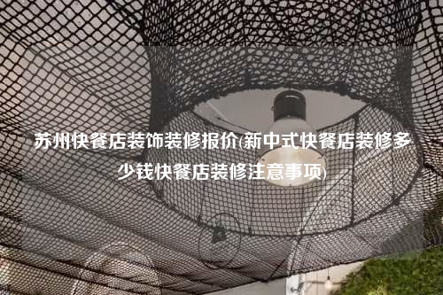 蘇州快餐店裝飾裝修報價(新中式快餐店裝修多少錢快餐店裝修注意事項)