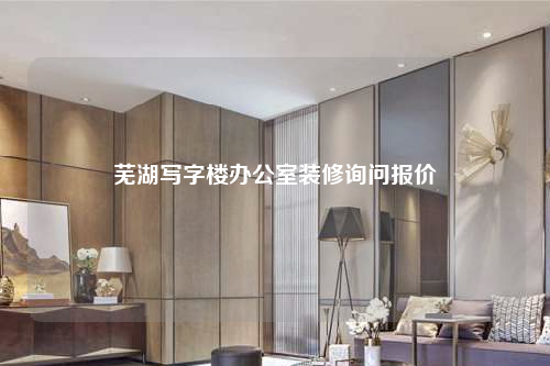 蕪湖寫字樓辦公室裝修詢問報價