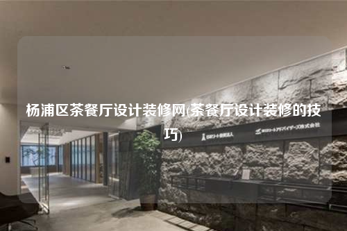 楊浦區茶餐廳設計裝修網(茶餐廳設計裝修的技巧)