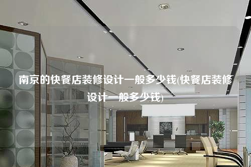 南京的快餐店裝修設計一般多少錢(快餐店裝修設計一般多少錢)