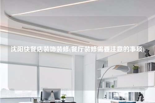 沈陽快餐店裝飾裝修(餐廳裝修需要注意的事項)