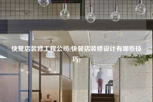 快餐店裝修工程公司(快餐店裝修設計有哪些技巧)
