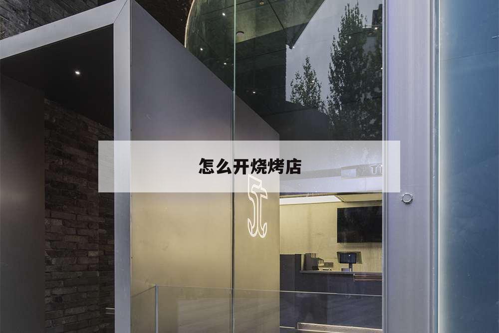 怎么開燒烤店,我想開個(gè)燒烤店,可不知道怎么做?