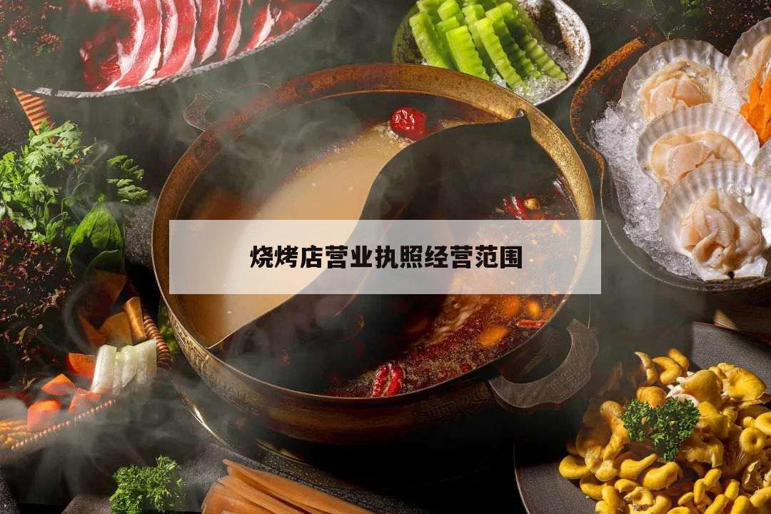 燒烤店?duì)I業(yè)執(zhí)照經(jīng)營(yíng)范圍,燒烤店?duì)I業(yè)執(zhí)照經(jīng)營(yíng)范圍怎么寫(xiě)
