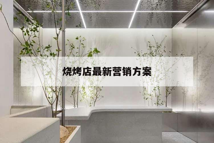 燒烤店最新營銷方案,燒烤店營銷策劃方案怎么做