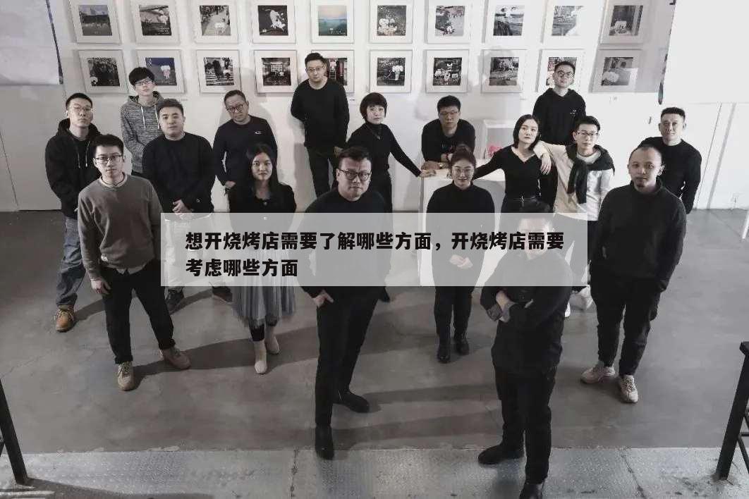 想開燒烤店需要了解哪些方面,開燒烤店需要考慮哪些方面