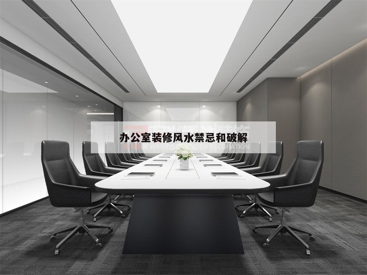 辦公室裝修風水禁忌和破解,這些辦公室風水禁忌千萬不要犯